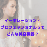 美容機器 イーポレーション・プロフェッショナルってどんな美容機器？